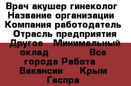 Врач-акушер-гинеколог › Название организации ­ Компания-работодатель › Отрасль предприятия ­ Другое › Минимальный оклад ­ 27 000 - Все города Работа » Вакансии   . Крым,Гаспра